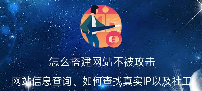 怎么搭建网站不被攻击 网站信息查询、如何查找真实IP以及社工？